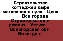 Строительство коттеджей,кафе,магазинов с нуля › Цена ­ 1 - Все города Строительство и ремонт » Услуги   . Вологодская обл.,Вологда г.